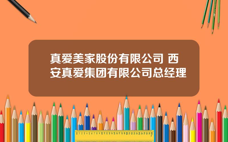 真爱美家股份有限公司 西安真爱集团有限公司总经理